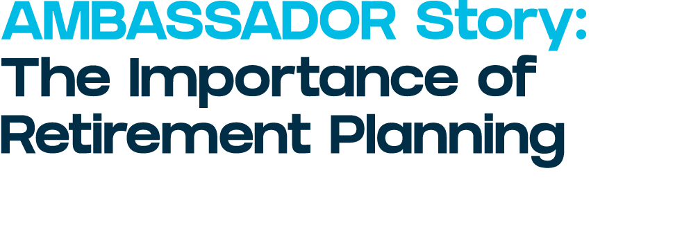 AMBASSADOR Story: The Importance of Retirement Planning
