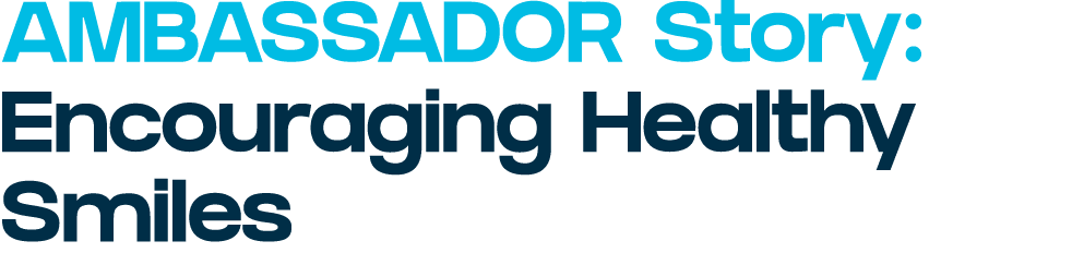 AMBASSADOR Story: Encouraging Healthy Smiles