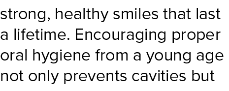 strong, healthy smiles that last a lifetime. Encouraging proper oral hygiene from a young age not only prevents cavit...