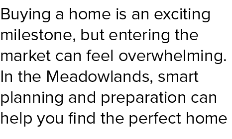 Buying a home is an exciting milestone, but entering the market can feel overwhelming. In the Meadowlands, smart plan...