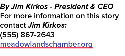 By Jim Kirkos President & CEO For more information on this story contact Jim Kirkos: (555) 867 2643 meadowlandschambe...