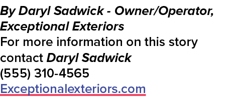 By Daryl Sadwick Owner/Operator, Exceptional Exteriors For more information on this story contact Daryl Sadwick (555)...