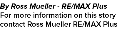 By Ross Mueller RE/MAX Plus For more information on this story contact Ross Mueller RE/MAX Plus 