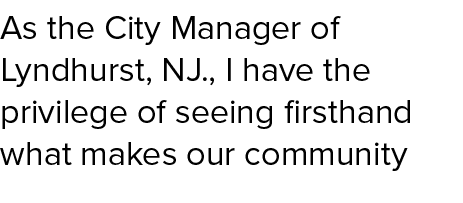 As the City Manager of Lyndhurst, NJ., I have the privilege of seeing firsthand what makes our community 