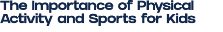 The Importance of Physical Activity and Sports for Kids